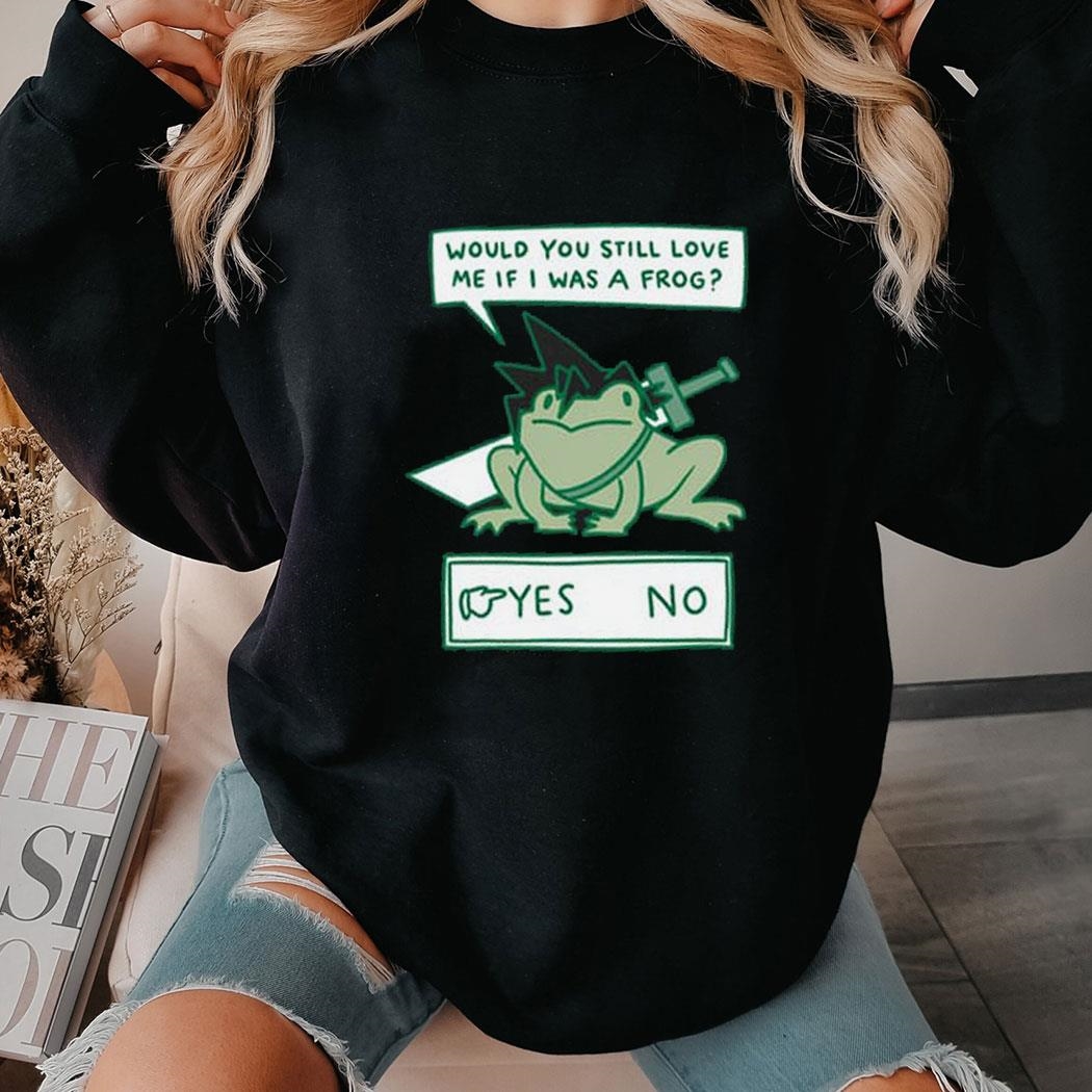 Would You Still Love Me If I Was A Frog Shirt Hoodie