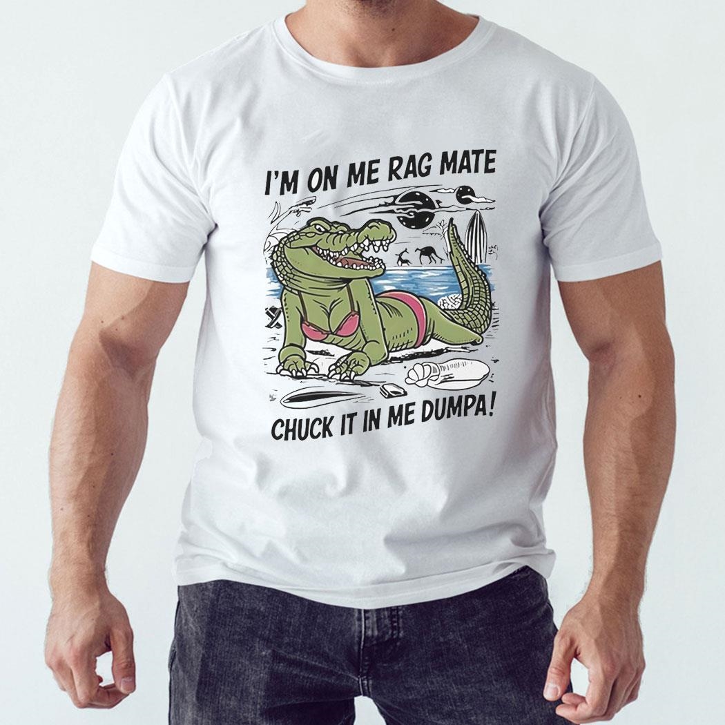 Gator I’m On Me Rag Mate Chuck It In Me Dumpa Tee Hoodie Ls Shirt