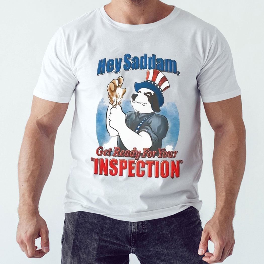 Hey Saddam Get Ready For You Inspection Shirt Hoodie Ladies Tee