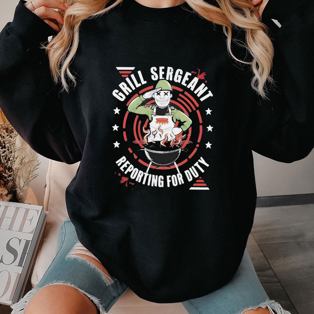 Grill Sergeant Reporting For Duty Bbq T-shirt Hoodie