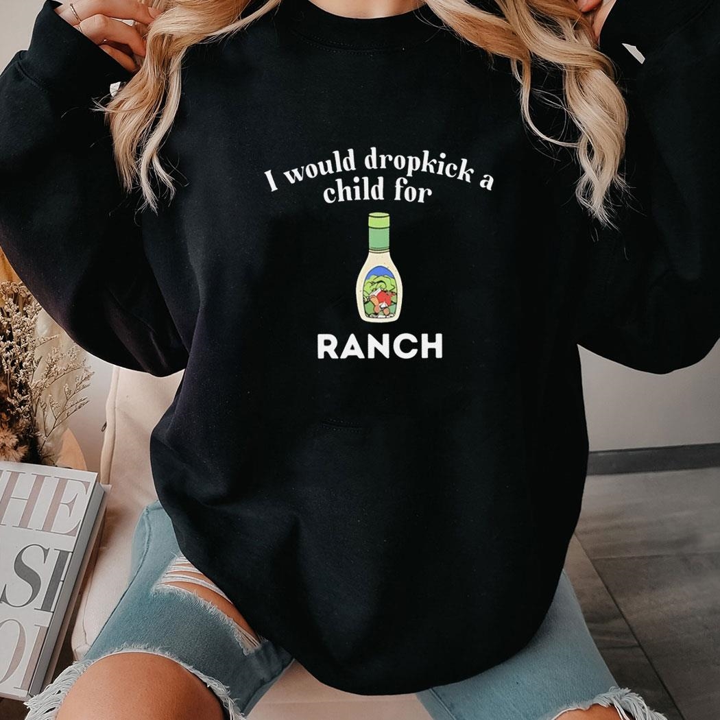 I Would Dropkick A Child For Ranch T-shirt Ladies Tee