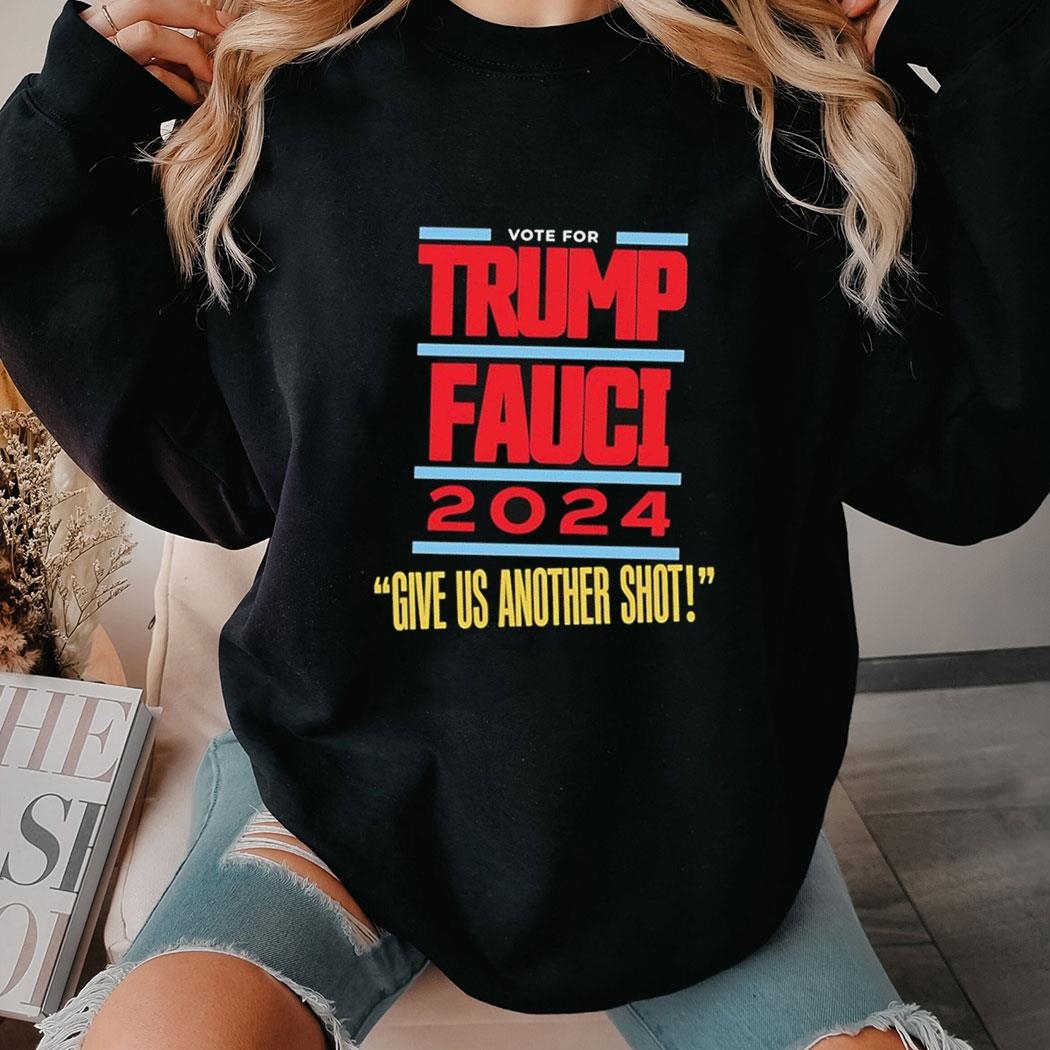 Vote For Trump Fauci 2024 Give Us Another Shot Shirt Hoodie