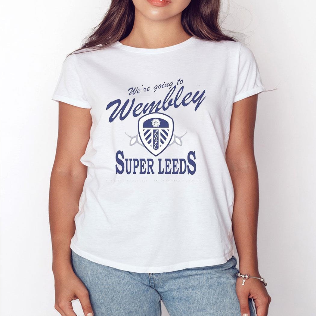 We’re Going To Wembley Super Leeds Play Off Final 2023 2024 Shirt Hoodie