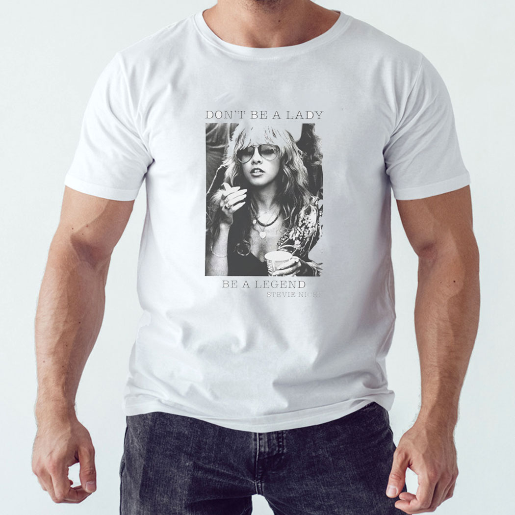 Don’t Be A Lady Be A Legend Stevie Nicks Shirt Hoodie