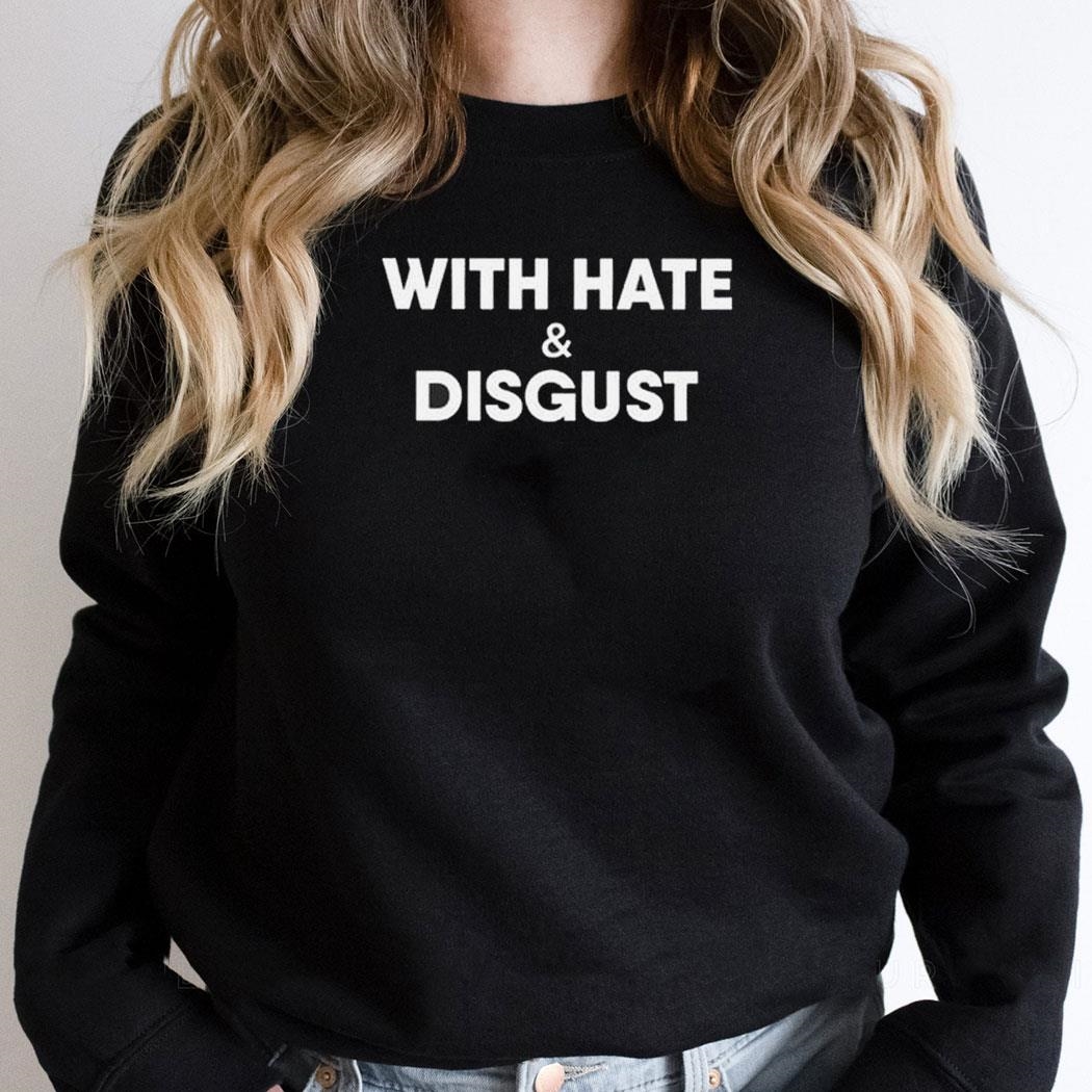 With Hate And Disgust Shirt Hoodie