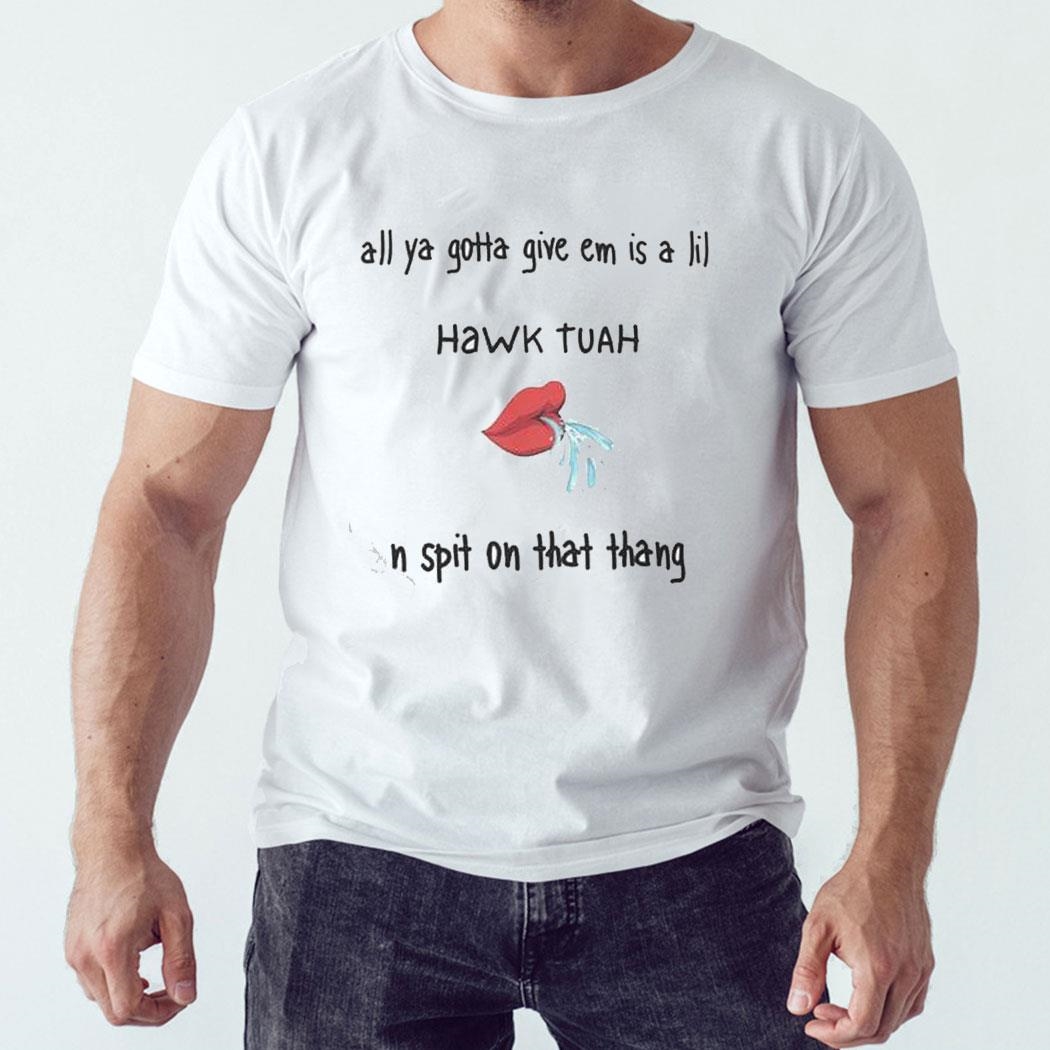 All Ya Gotta Give Em Hawk Tuah N Spit On That Thang Shirt Hoodie