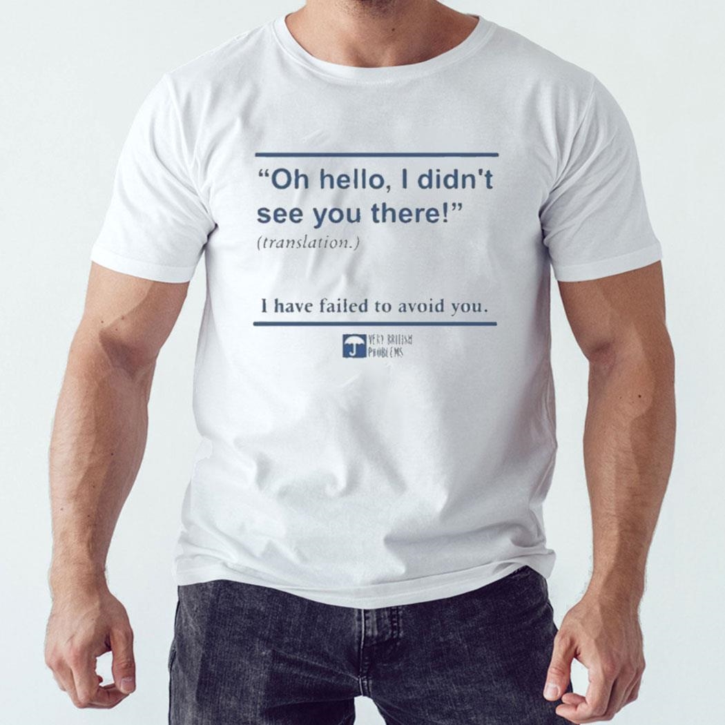 Oh Hello I Didnt See You There Translation I Have Failed To Avoid You Shirt Hoodie