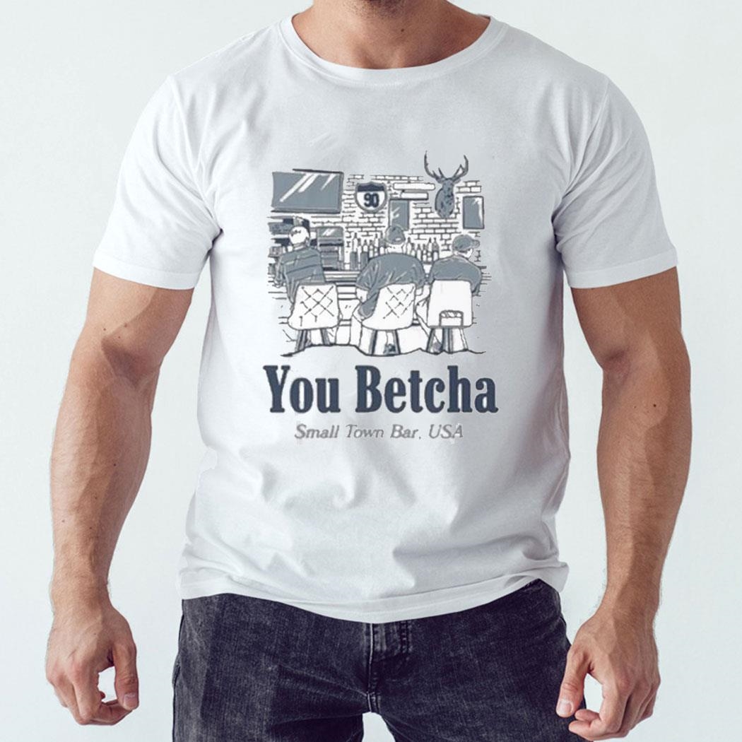 You Betcha Small Town Bar Usa Shirt