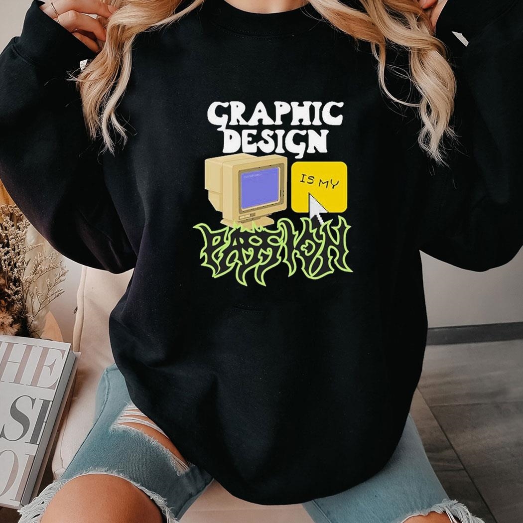 Graphic Design Is My Passion Shirt Hoodie