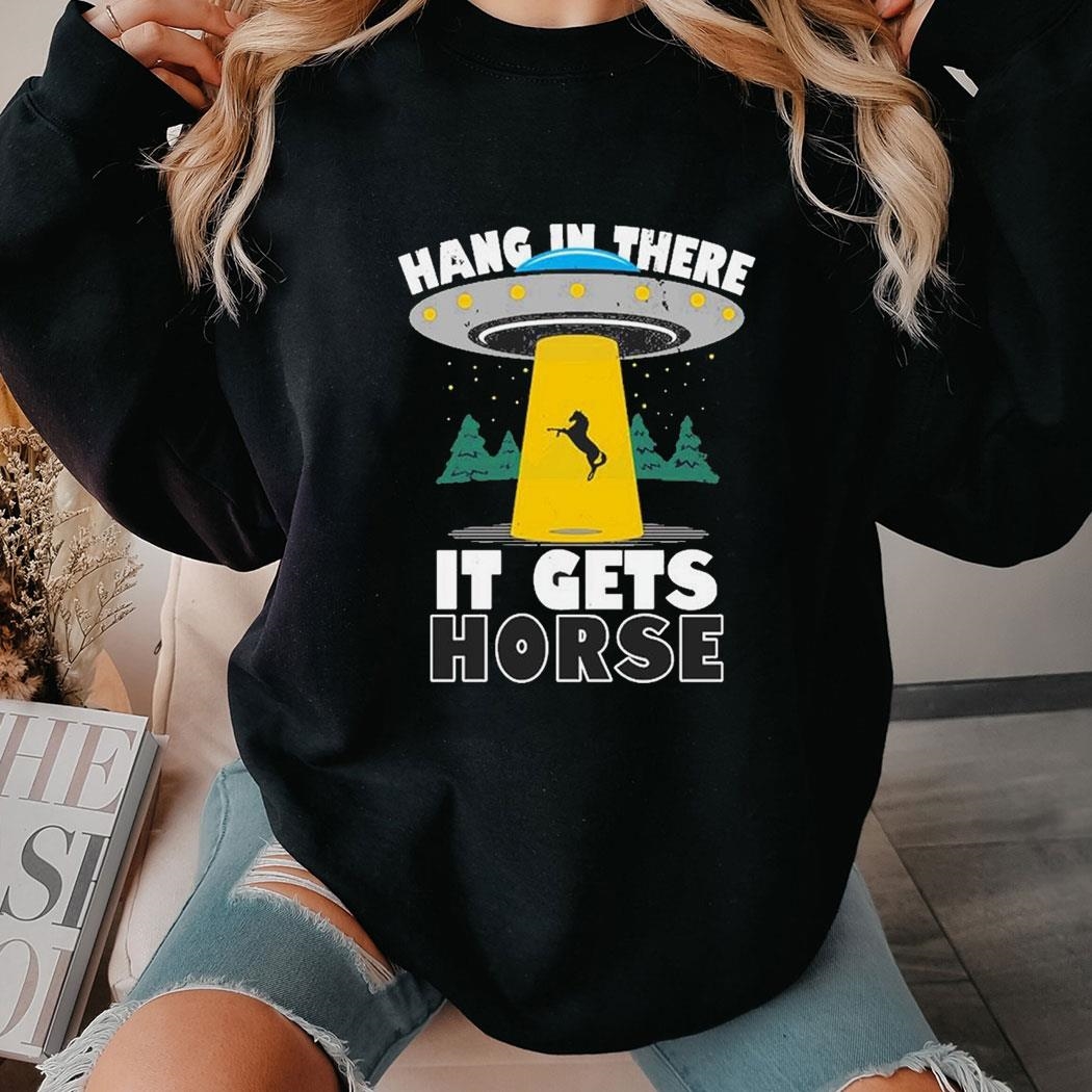 Hang In There It Gets Horse Funny Meme Ufo Shirt