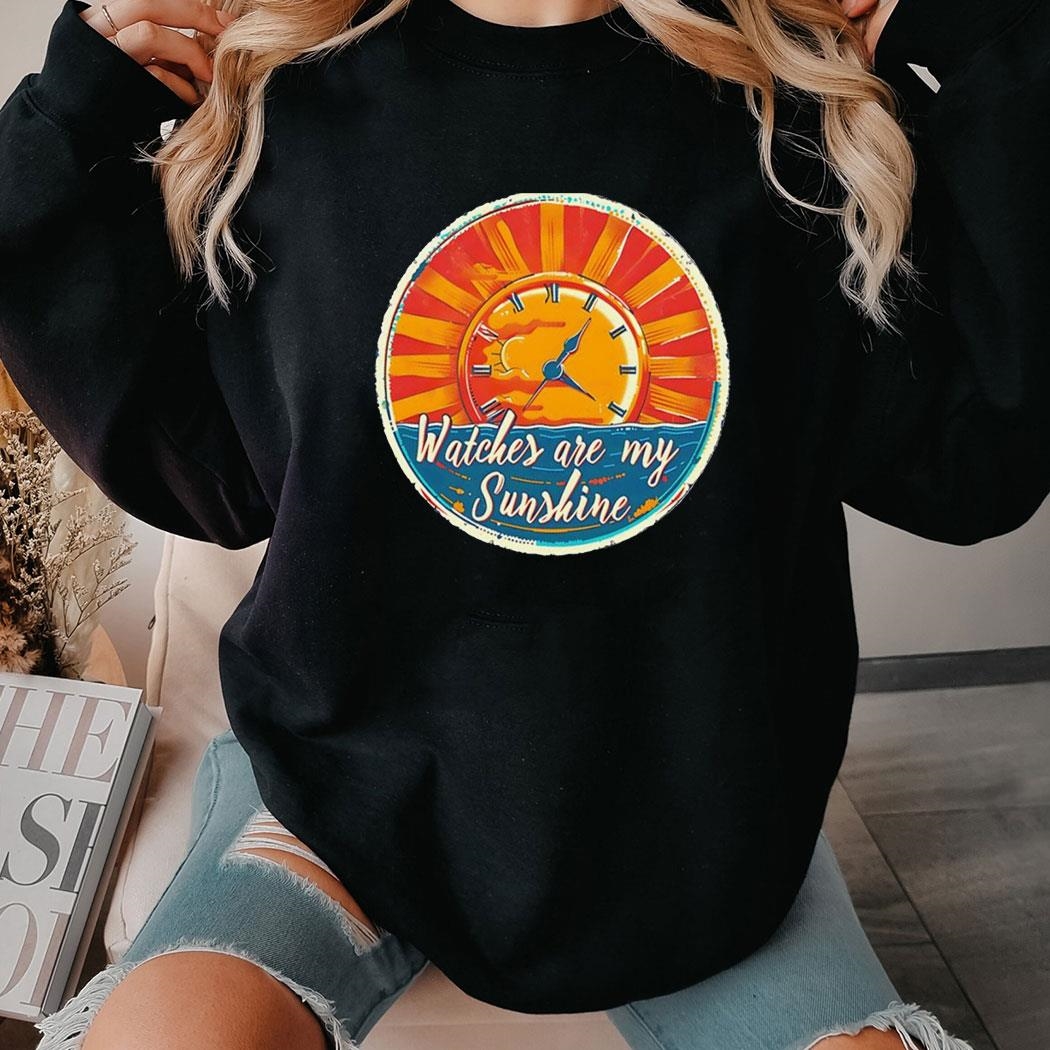 Watches Are My Sunshine Vintage Shirt Hoodie
