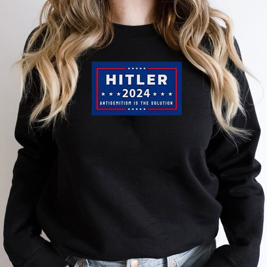 Hitler 2024 Antisemitism Is The Solution Shirt Hoodie