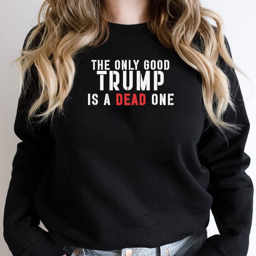 The Only Good Trump Is A Dead One 2024 Shirt