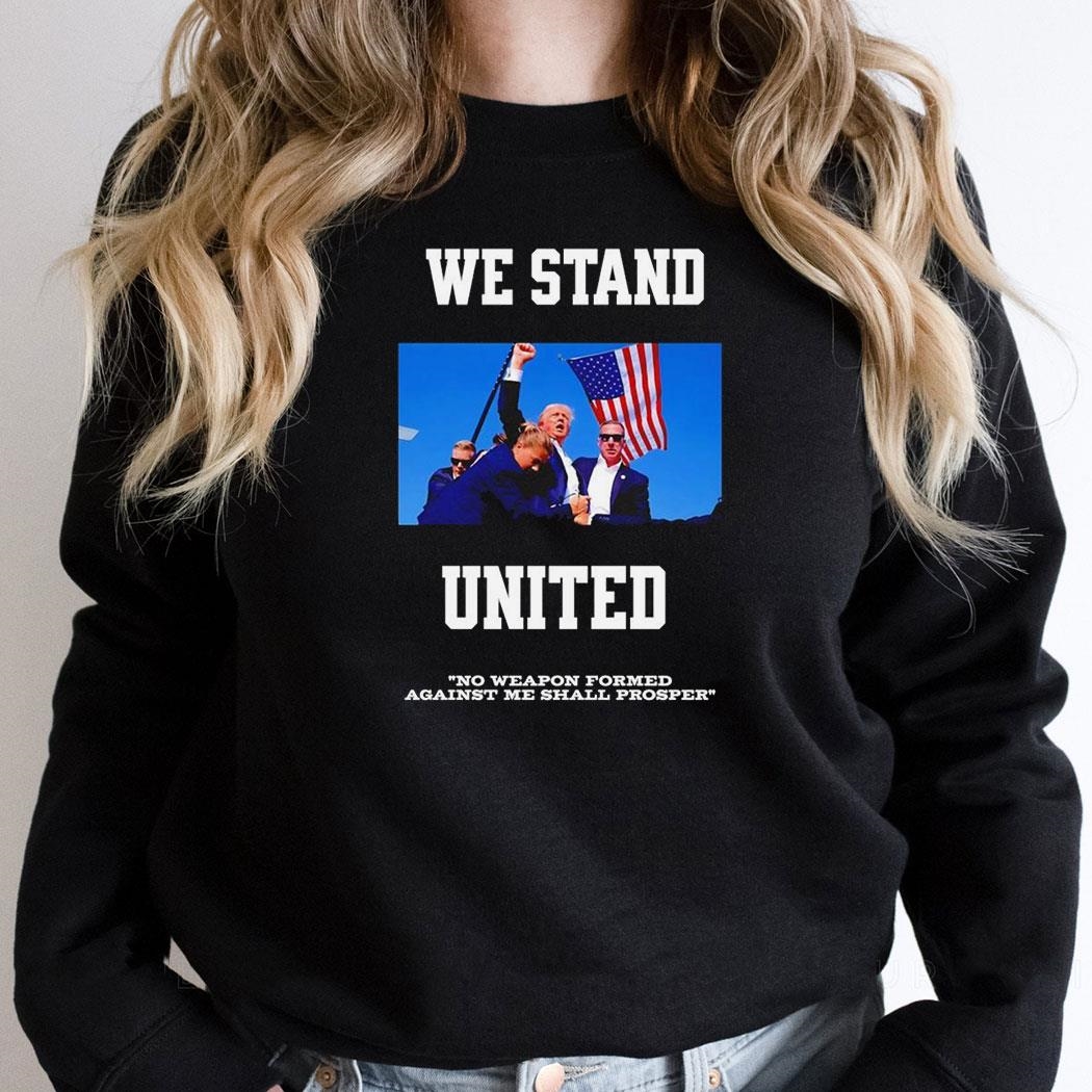 Trump We Stand United No Weapon Formed Against Me Shall Prosper Shirt