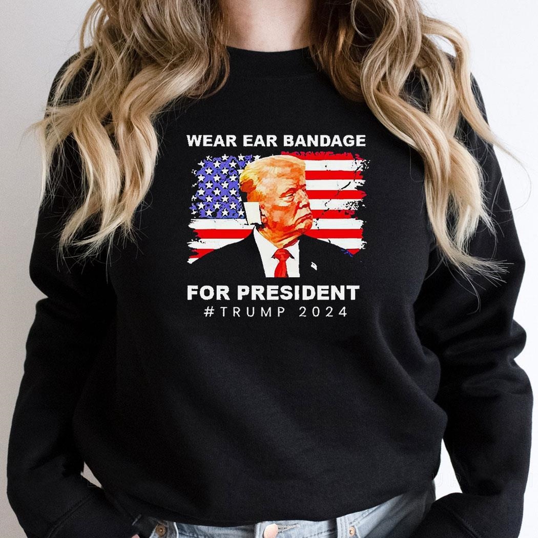 Wear Ear Bandage For President Trump 2024 Shirt