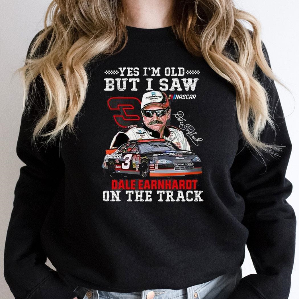 Yes Im Old But I Saw Dale Earnhardt On The Track Shirt