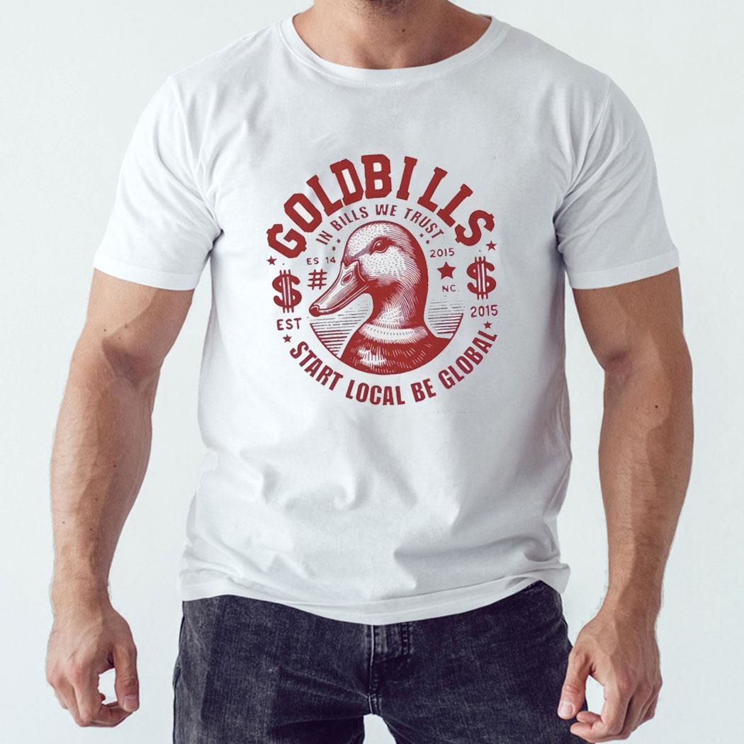 Goldbills Start Local Be Global In Bills We Trust Shirt