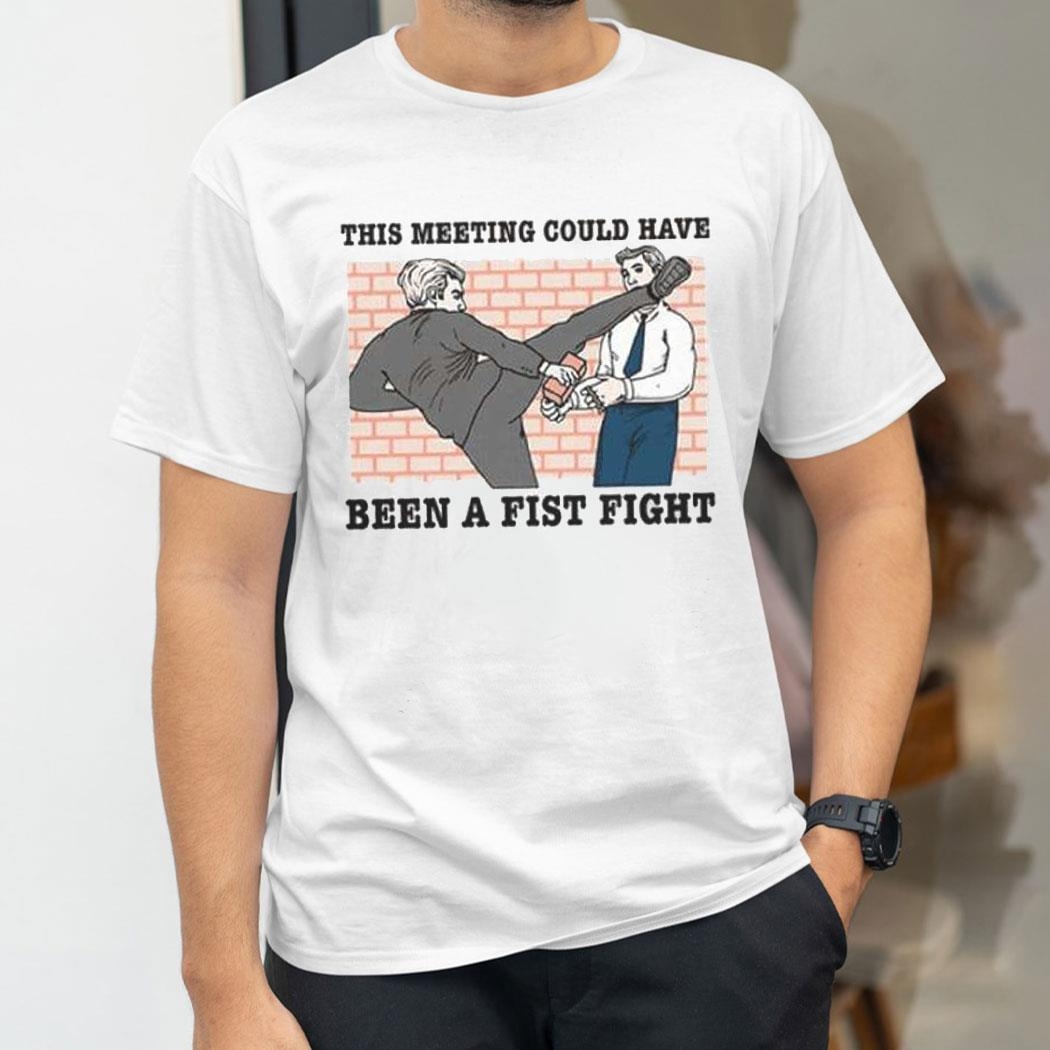 This Meeting Could Have Been A Fist Fight Shirt