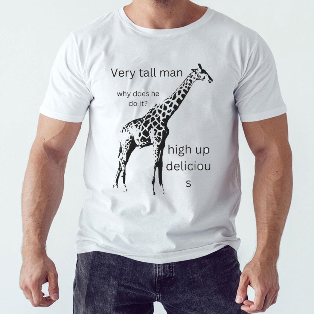 Very Tall Man Why Does He Do It High Up Delicious Giraffe Shirt