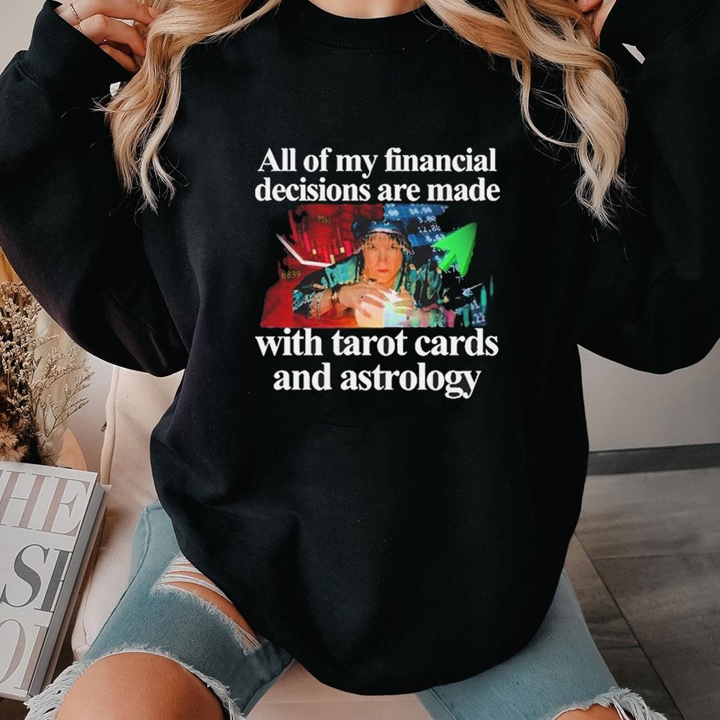 All Of My Financial Decisions Are Made With Tarot Cards And Astrology Shirt Hoodie