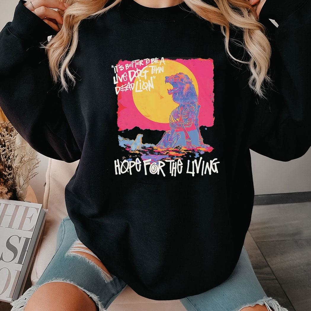 Hope For Living Its Better To Be A Live Dog Than Dead Lion Shirt Hoodie