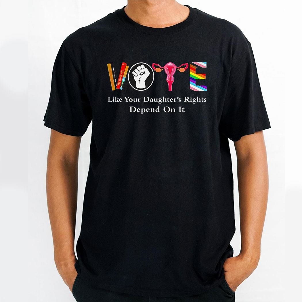 Vote Like Your Daughters Rights Depend On Ishirt