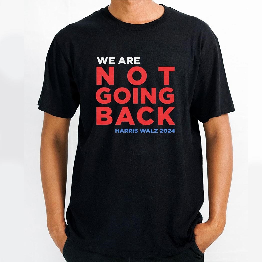 We Are Not Going Back Madam Harris Walz 2024 Shirt