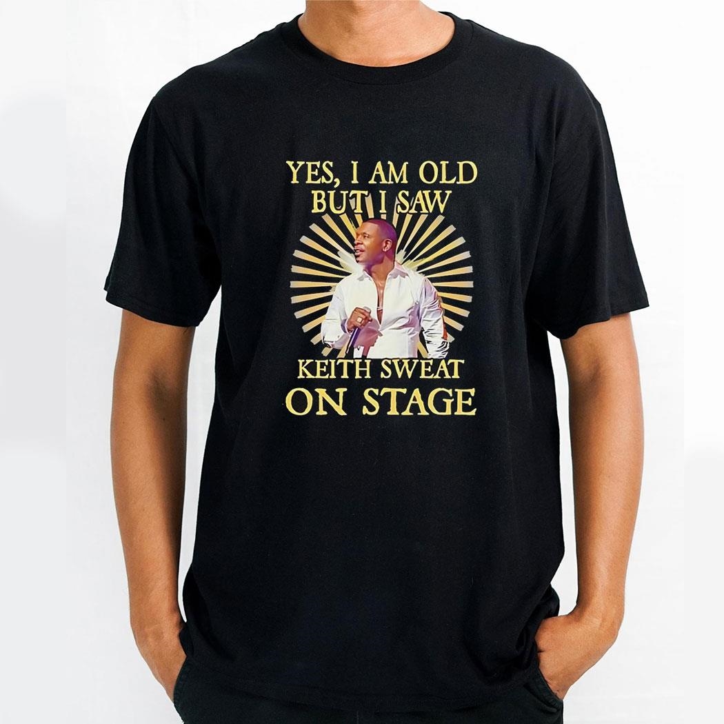 Yes I Am Old But I Saw Keith Sweat On Stage Vintage Shirt