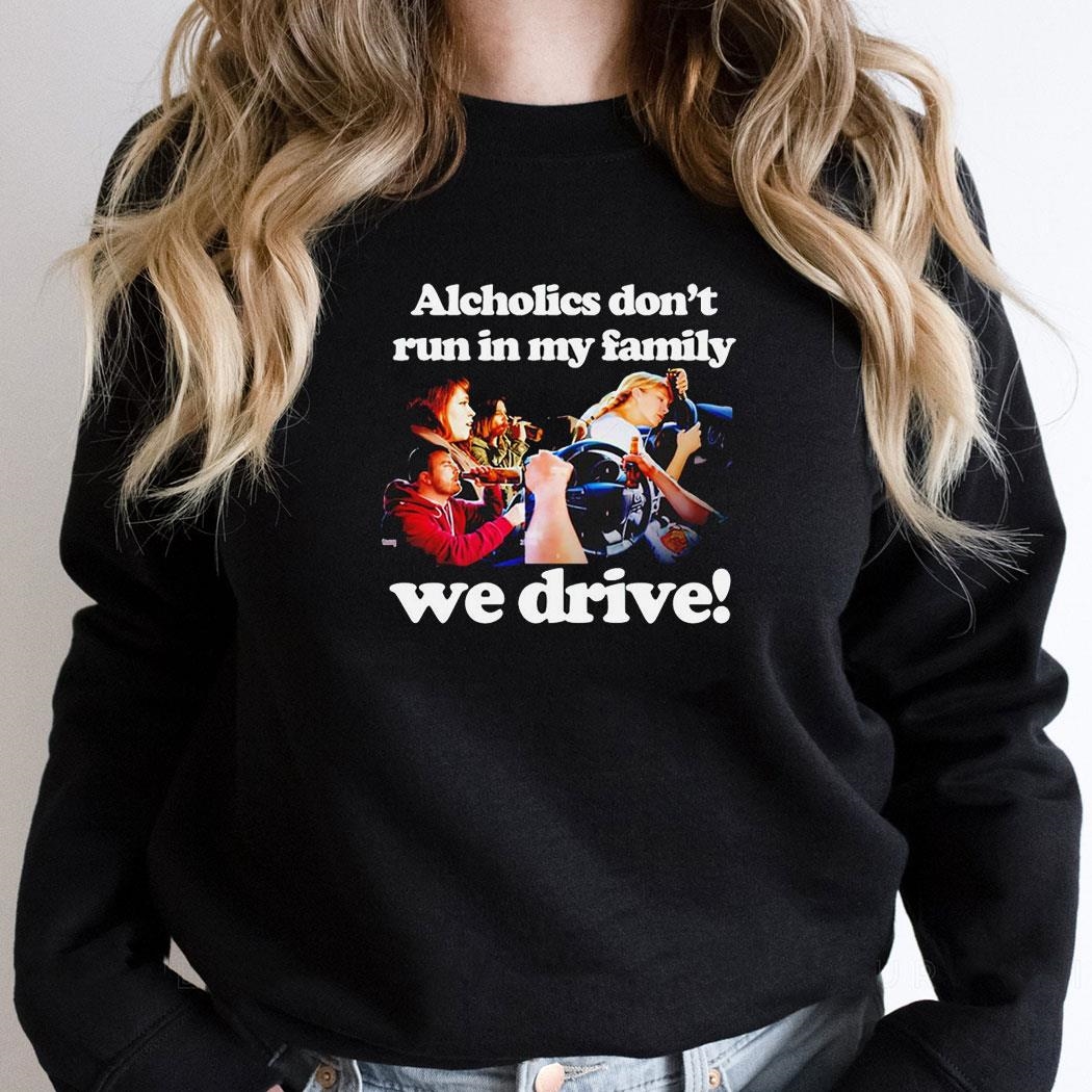 Alcholics Dont Run In My Family We Drive Shirt