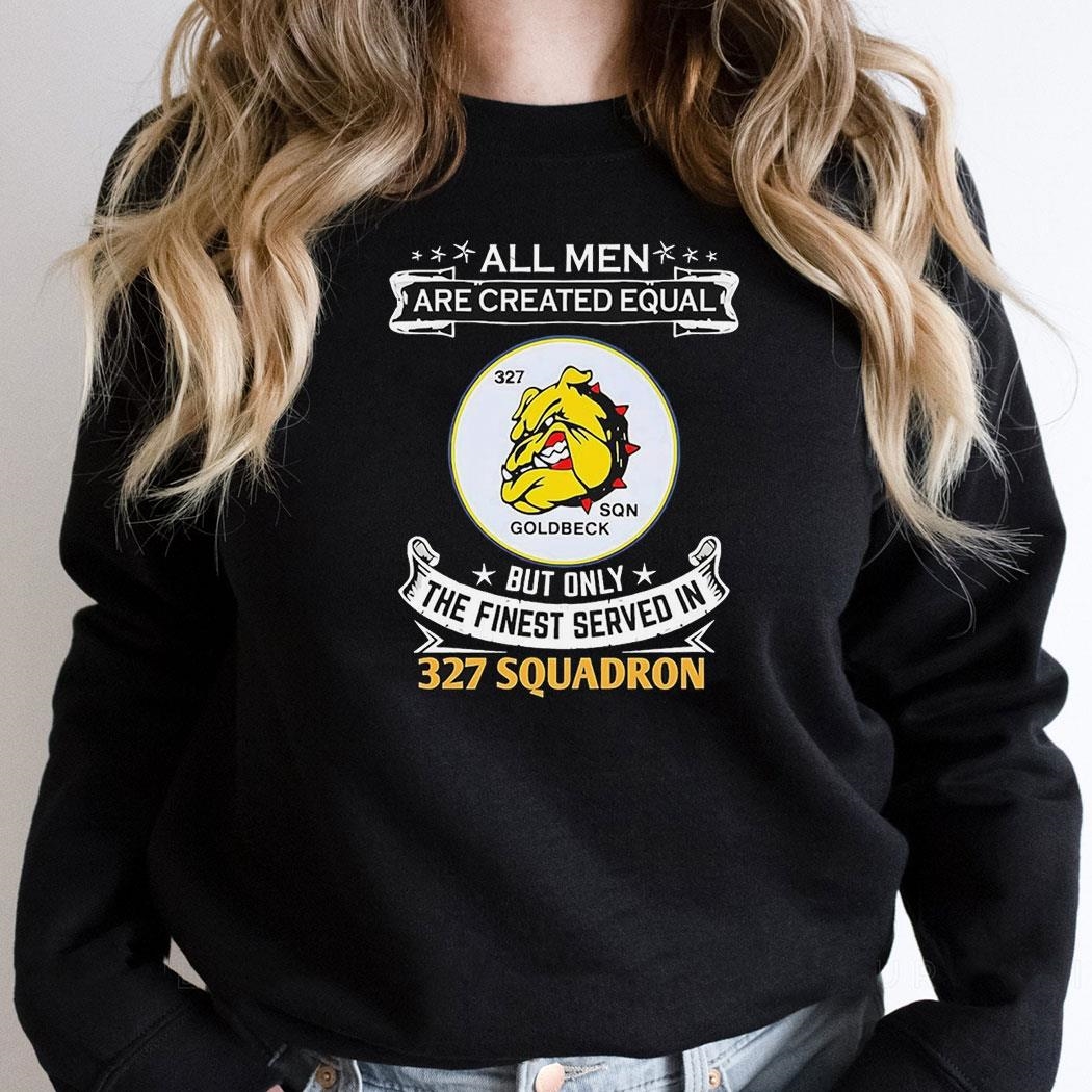 All Men Are Created Equal But Only The Finest Served In 327 Squadron Shirt