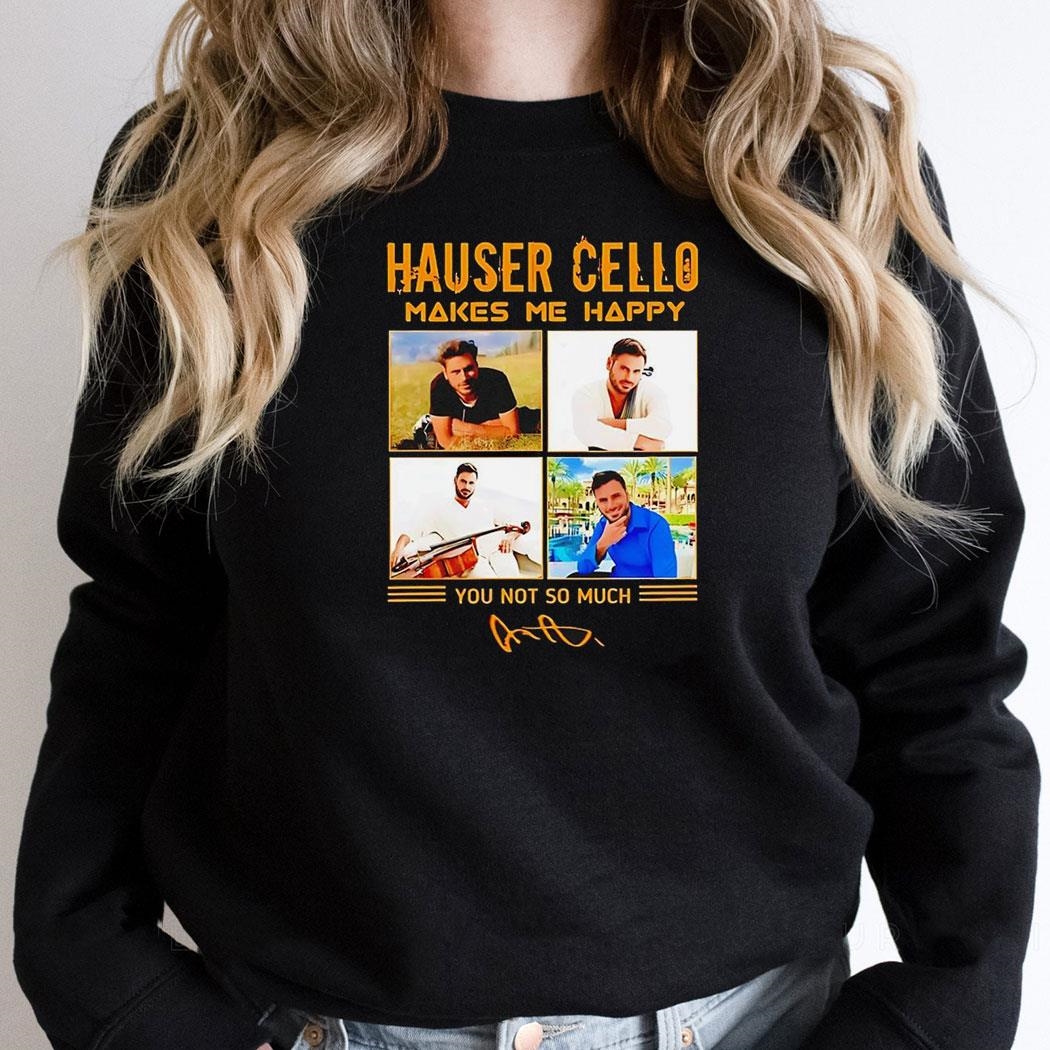 Hauser Cello Makes Me Happy You Not So Much Signature Shirt