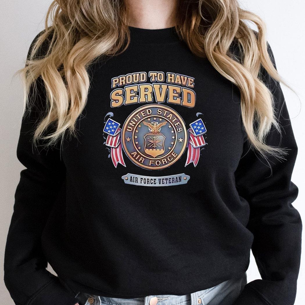 Proud To Have Served Air Force Veteran United State Air Force Shirt