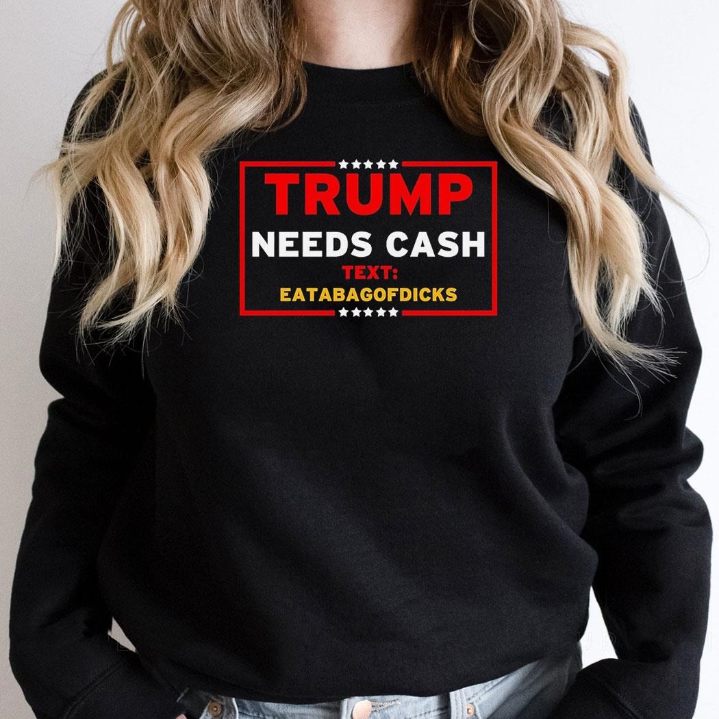 Trump Needs Cash Text Eatabagofdicks Shirt