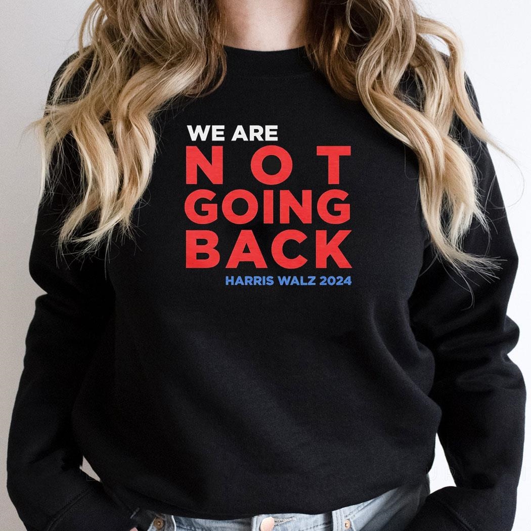 We Are Not Going Back Madam Harris Walz 2024 Shirt