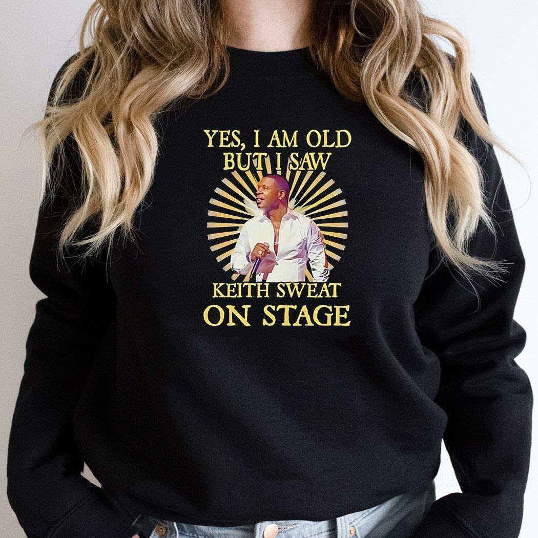 Yes I Am Old But I Saw Keith Sweat On Stage Vintage Shirt