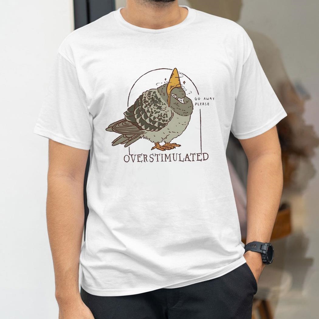 Go Away Please Overstumulated Pigeon Shirt