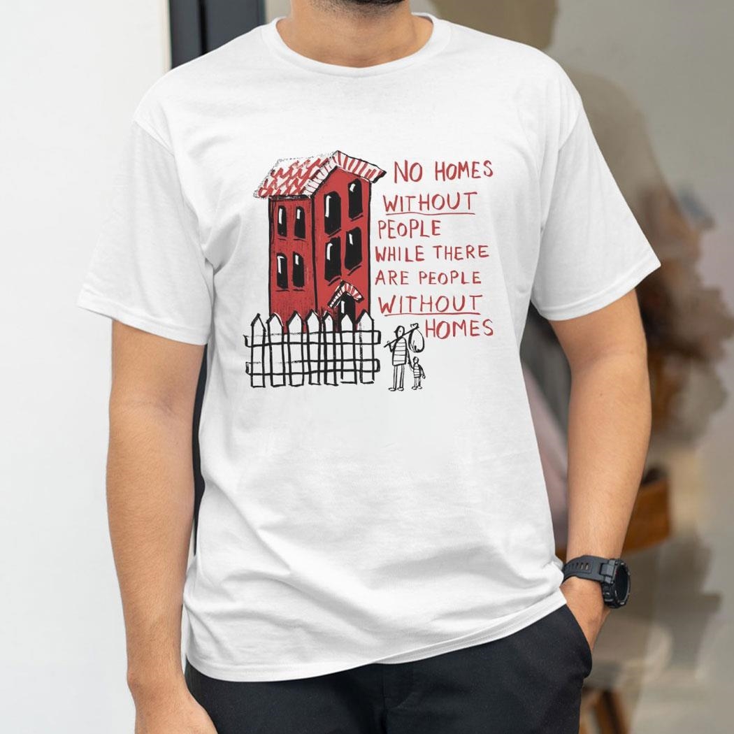 No Homes Without People While There Are People Without Homes Shirt