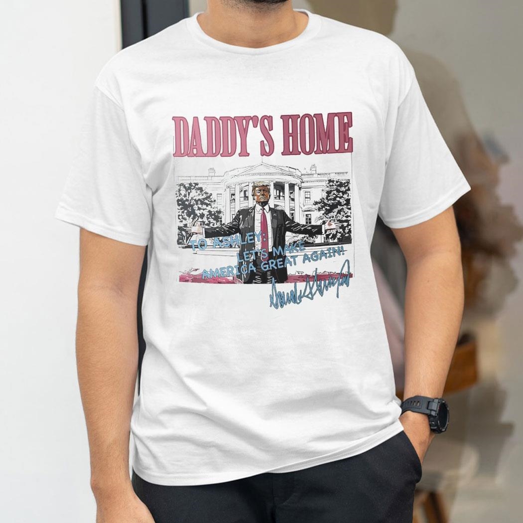 Trump Daddys Home To Ashley Lets Make America Great Again Signature Shirt