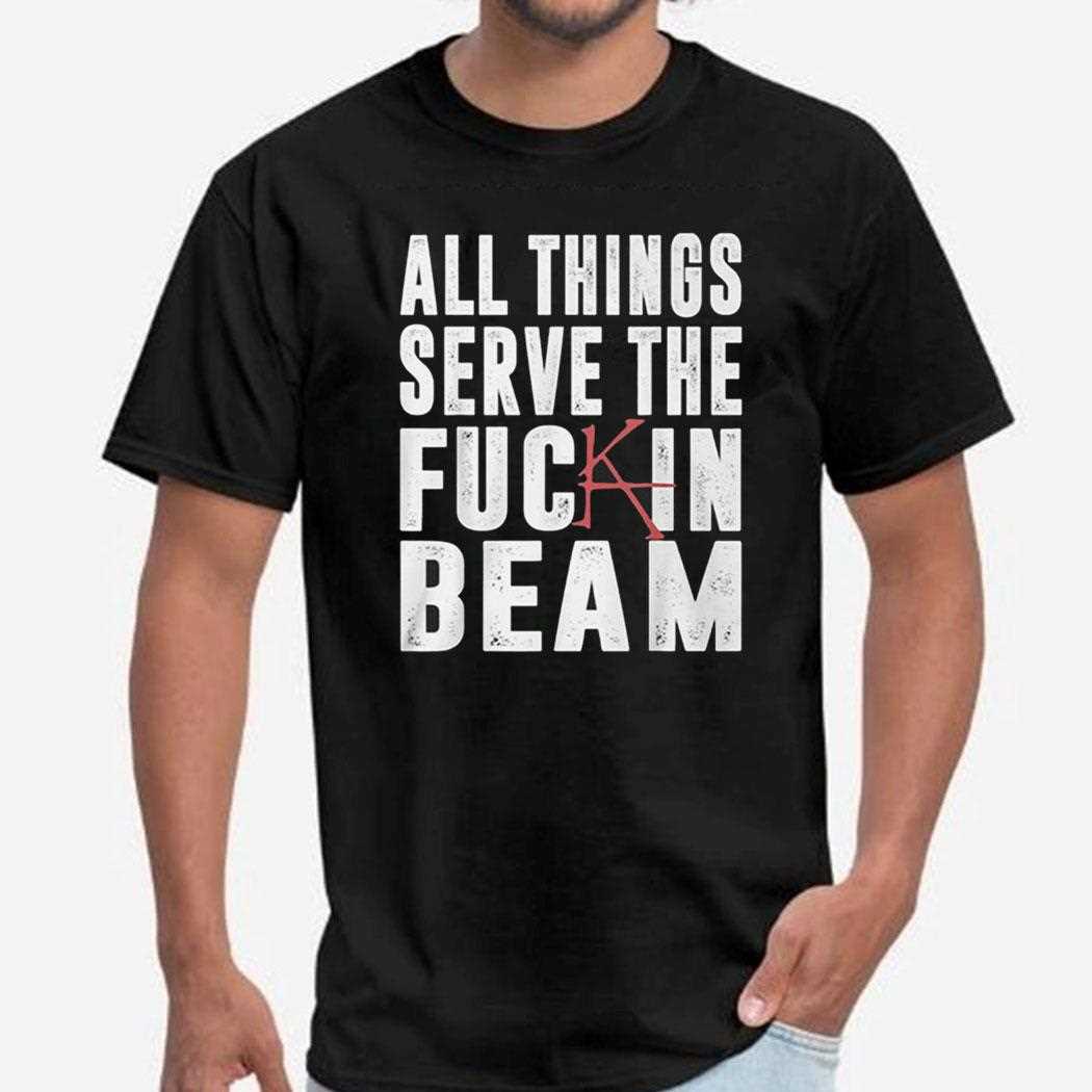 All Things Serve The Fuck In Beam Shirt