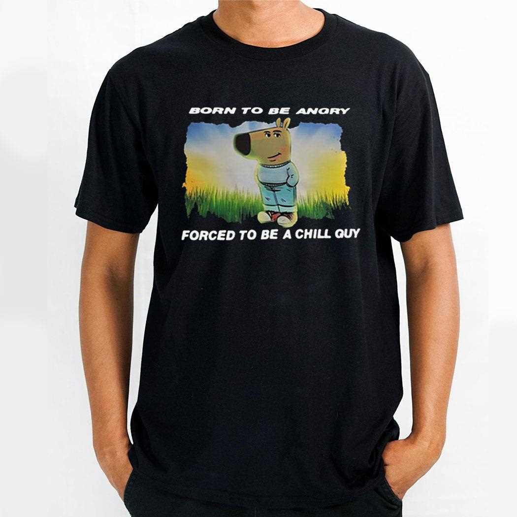 Born To Be Angry Forced To Be A Chill Guy Shirt