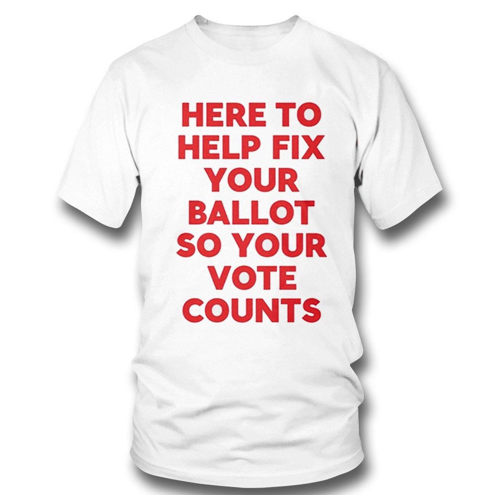 Here To Help Fix Your Ballot So Your Vote Counts Shirt