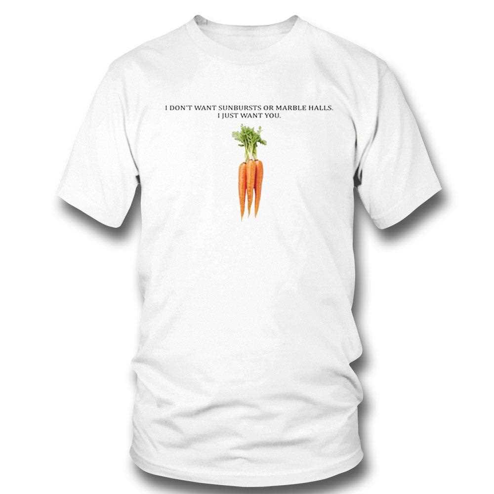 I Dont Want Sunbursts Or Marble Halls I Just Want You Carrot Shirt