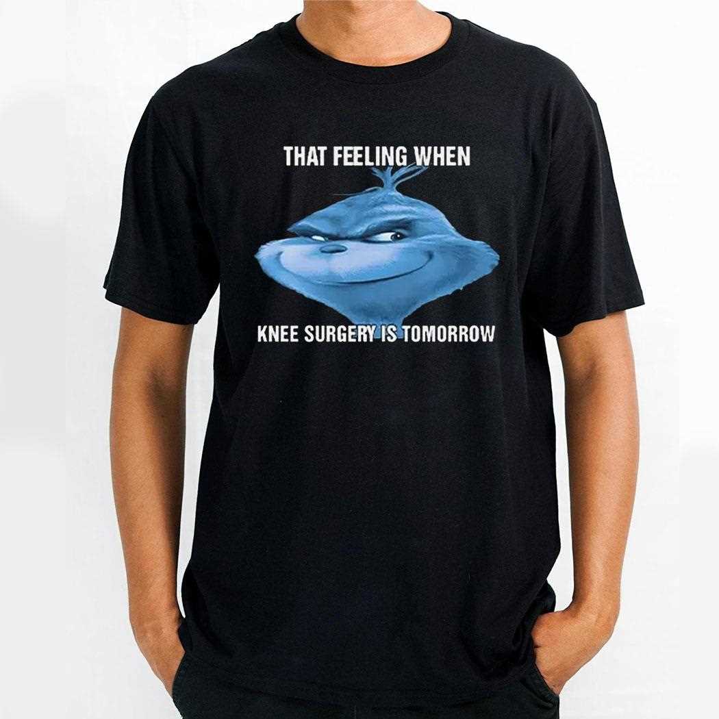 The Grnch That Feeling When Knee Surgery Is Tomorrow Meme Shirt