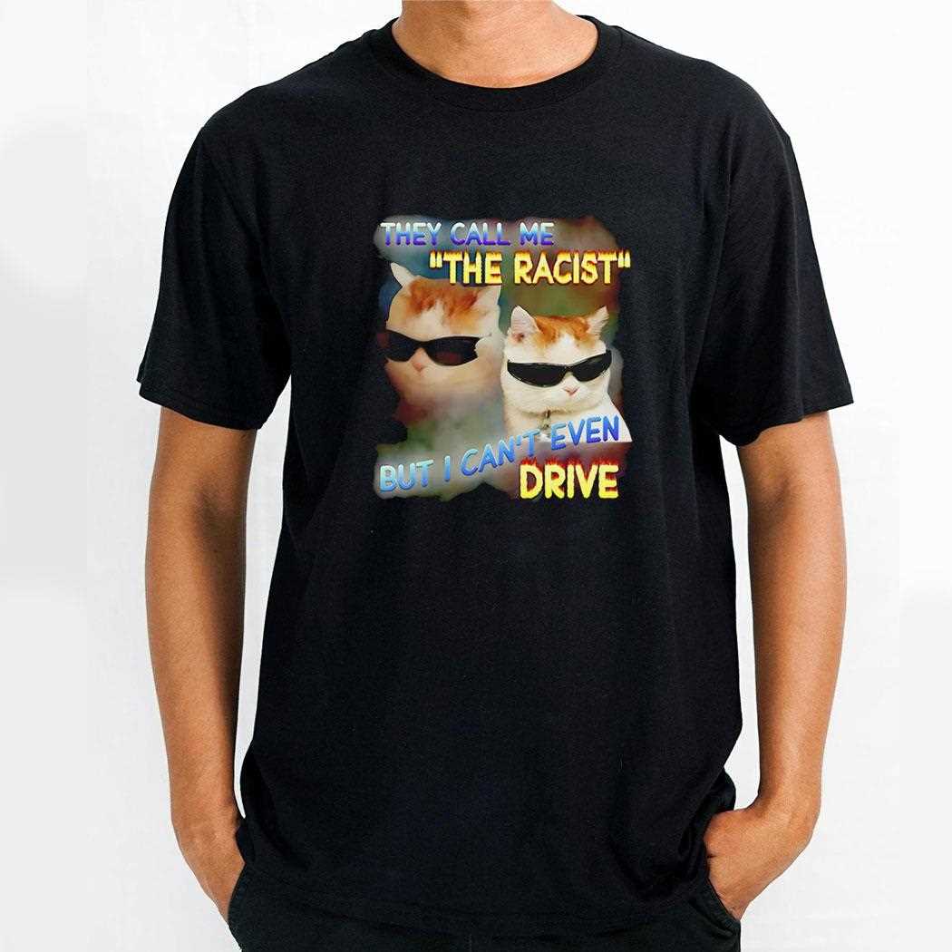 They Call Me The Racist But I Cant Even Drive Shirt