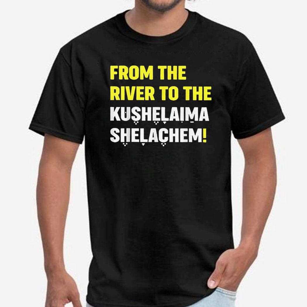 From The River To The Kushelaima Shelachem Shirt