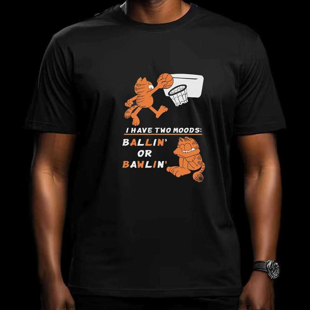 Garfield I Have Two Moods Ballin Or Bawlin Shirt Garfield I Have Two Moods Ballin Or Bawlin Shirt