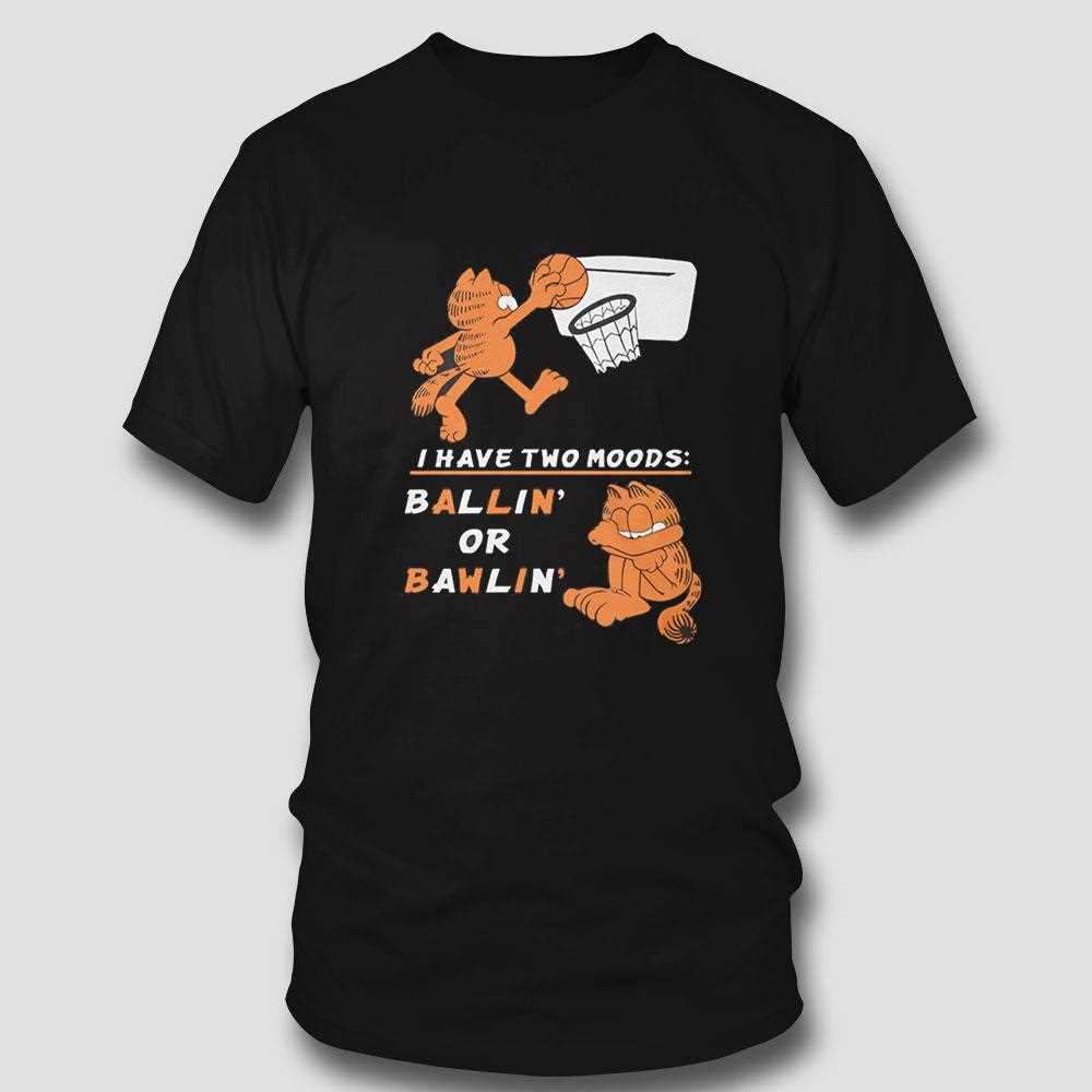 Garfield I Have Two Moods Ballin Or Bawlin Shirt Garfield I Have Two Moods Ballin Or Bawlin Shirt