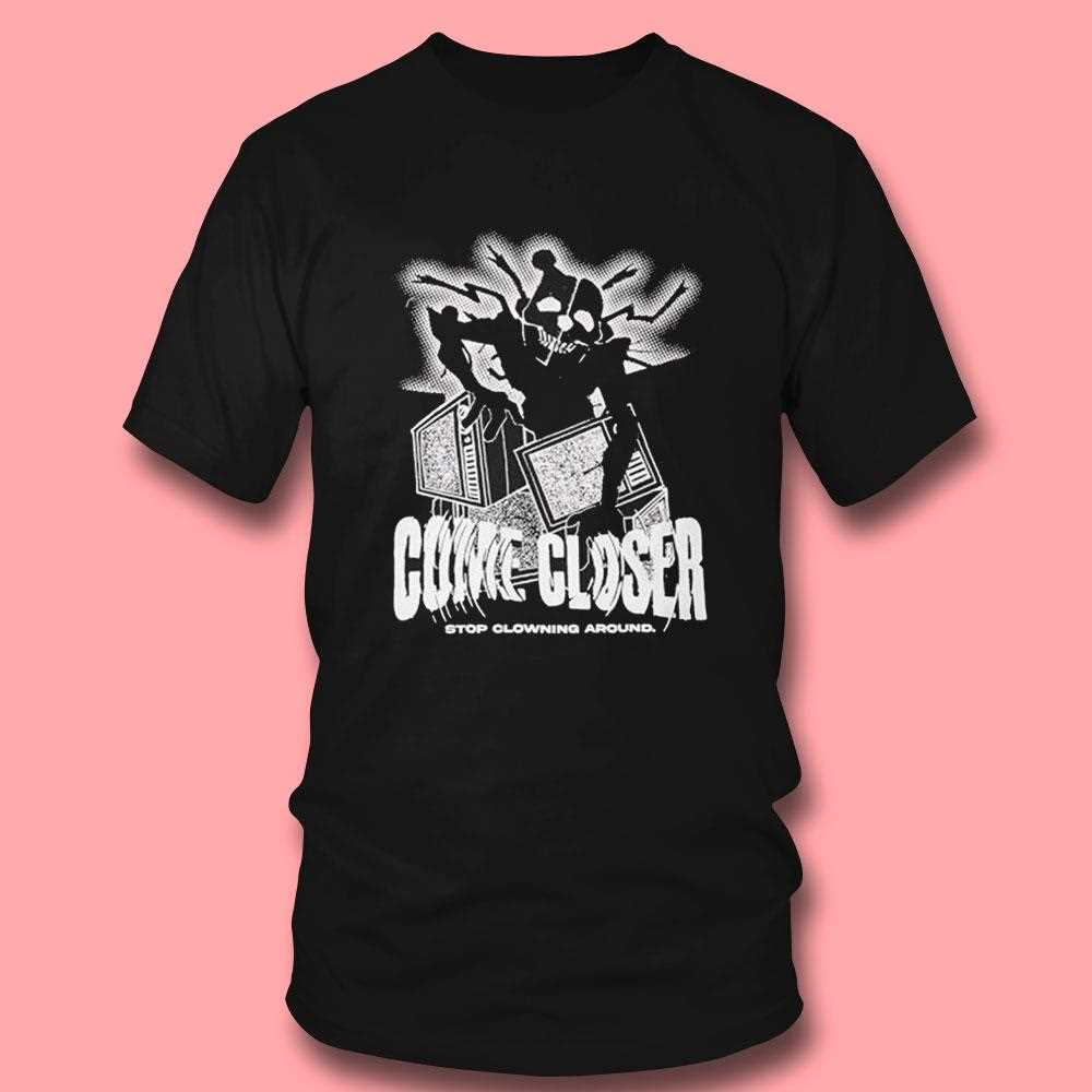 Come Closer Stop Clowning Around Shirt Come Closer Stop Clowning Around Shirt