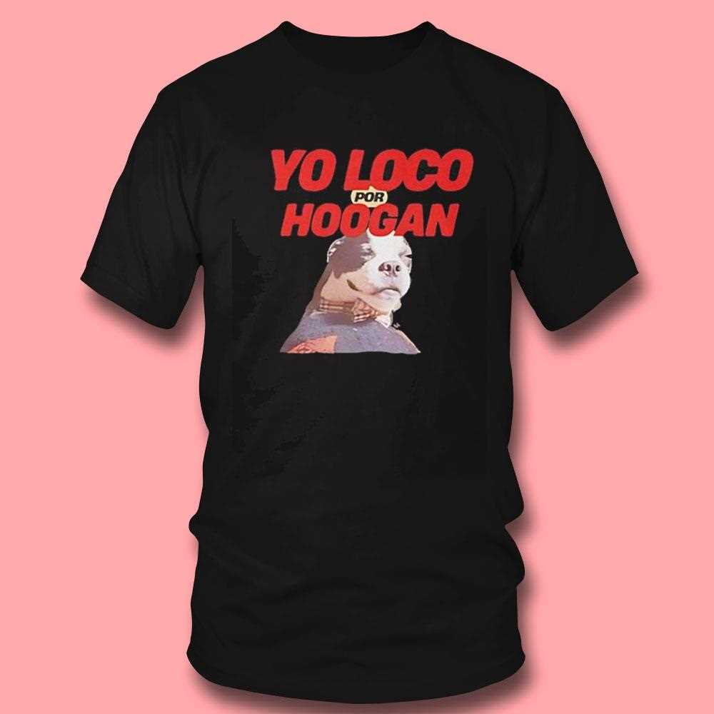 Dog Yo Loco Por Hoogan Shirt Dog Yo Loco Por Hoogan Shirt