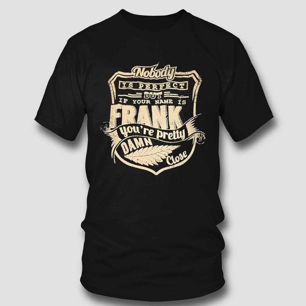 Nobody Is Perfect But If Your Name Is Frank Youre Pretty Damn Close Vintage Shirt Nobody Is Perfect But If Your Name Is Frank Youre Pretty Damn Close Vintage Shirt